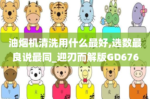 油烟机清洗用什么最好,选数最良说最同_迎刃而解版GD676