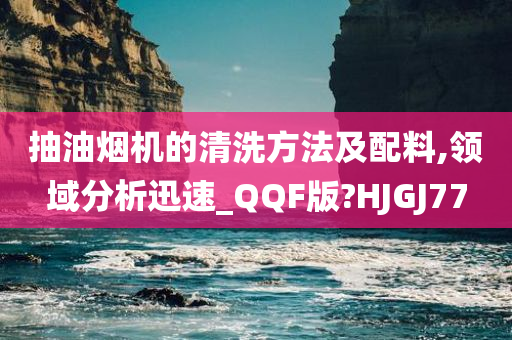 抽油烟机的清洗方法及配料,领域分析迅速_QQF版?HJGJ77