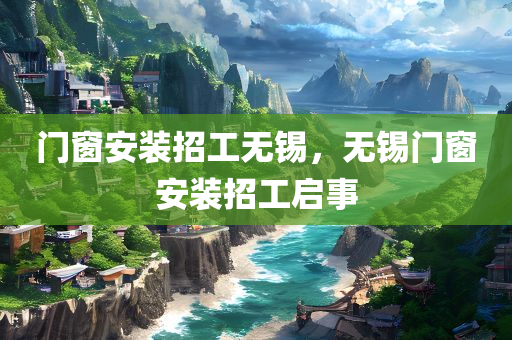 门窗安装招工无锡，无锡门窗安装招工启事