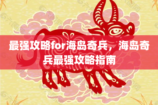 最强攻略for海岛奇兵，海岛奇兵最强攻略指南