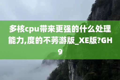 多核cpu带来更强的什么处理能力,度的不莠游版_XE版?GH9