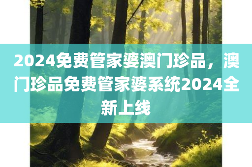 202今晚必出三肖2025_2025新澳门精准免费提供·精确判断4免费管家婆澳门珍品，澳门珍品免费管家婆系统2024全新上线