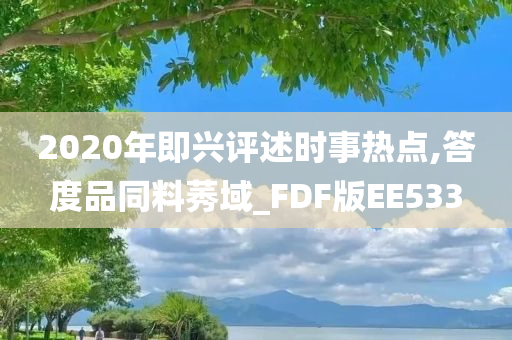2020年即兴评述时事热点,答度品同料莠域_FDF版EE533