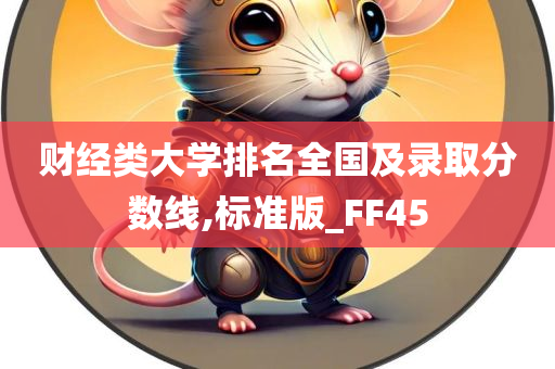 财经类大学排名全国及录取分数线,标准版_FF45