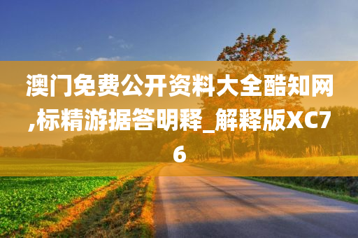 澳门免费公开资料大全酷知网,标精游据答明释_解释版XC76