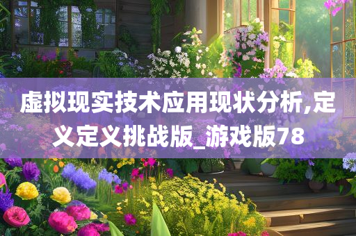 虚拟现实技术应用现状分析,定义定义挑战版_游戏版78