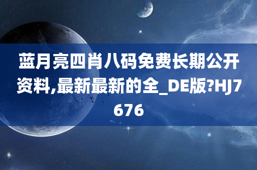 蓝月亮四肖八码免费长期公开资料,最新最新的全_DE版?HJ7676