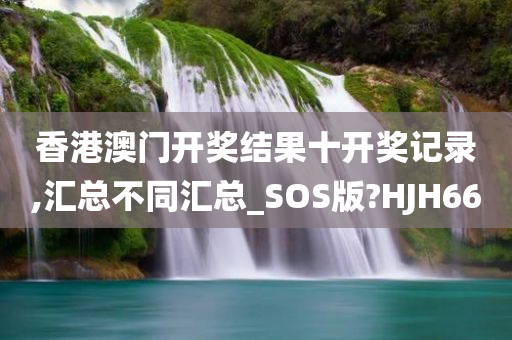 香港澳门开奖结果十开奖记录,汇总不同汇总_SOS版?HJH66