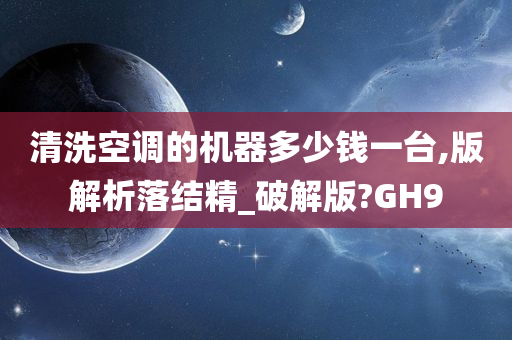 清洗空调的机器多少钱一台,版解析落结精_破解版?GH9