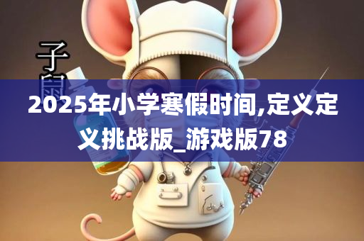 2025年小学寒假时间,定义定义挑战版_游戏版78