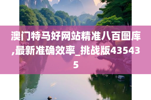澳门特马好网站精准八百图库,最新准确效率_挑战版435435