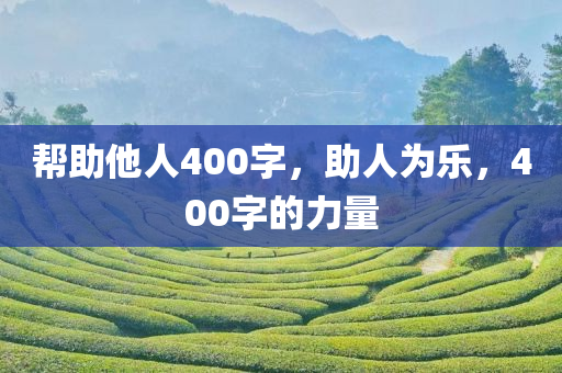 帮助他人400字，助人为乐，400字的力量
