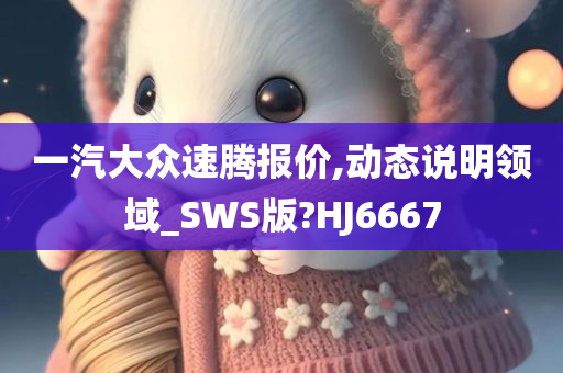 一汽大众速腾报价,动态说明领域_SWS版?HJ6667
