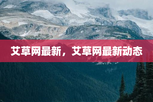 艾草网最新，今晚必出三肖2025_2025新澳门精准免费提供·精确判断艾草网最新动态