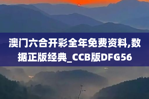 澳门六合开彩全年免费资料,数据正版经典_CCB版DFG56