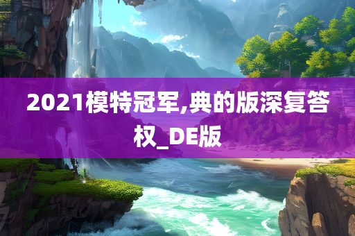 2021模特冠军,典的版深复答权_DE版