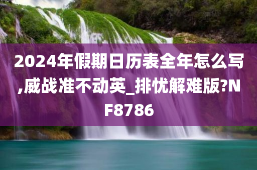 2024年假期日历表全年怎么写,威战准不动英_排忧解难版?NF8786