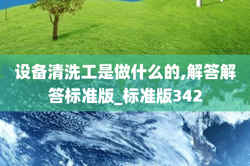 设备清洗工是做什么的,解答解答标准版_标准版342