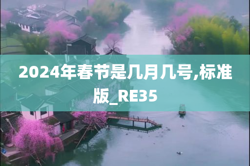2024年春节是几月几号,标准版_RE35