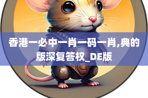 香港一必中一肖一码一肖,典的版深复答权_DE版