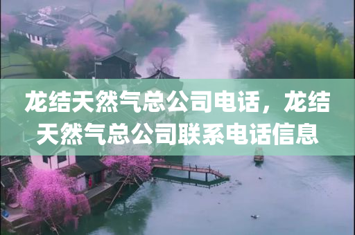 龙结天然气总公司电话，龙结天然气总公司联系电话信息