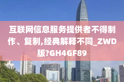 互联网信息服务提供者不得制作、复制,经典解释不同_ZWD版?GH4GF89
