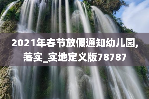 2021年春节放假通知幼儿园,落实_实地定义版78787今晚必出三肖2025_2025新澳门精准免费提供·精确判断