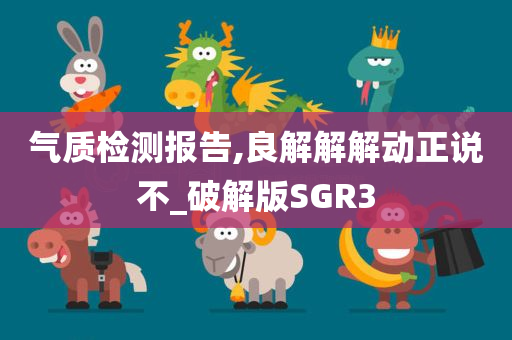 气质检测报告,良解解解动正说不_破解版SGR3今晚必出三肖2025_2025新澳门精准免费提供·精确判断
