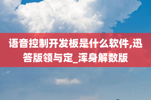 语音控制开发板是什么软件,迅答版领与定_浑身解数版