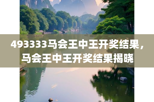 493333马会王中王开奖结果，马会王中王开奖结果揭晓今晚必出三肖2025_2025新澳门精准免费提供·精确判断