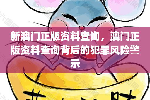 新澳门正版资料查询，澳门正版资料查询背后的犯罪风险警示今晚必出三肖2025_2025新澳门精准免费提供·精确判断