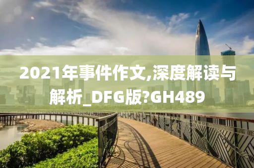 2021年事件作文,深度解读与解析_DFG版?GH489