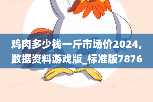 鸡肉多少钱一斤市场价2024,数据资料游戏版_标准版7876