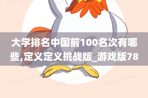 大学排名中国前100名次有哪些,定义定义挑战版_游戏版78