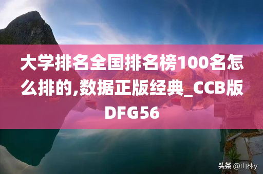 大学排名全国排名榜100名怎么排的,数据正版经典_CCB版DFG56
