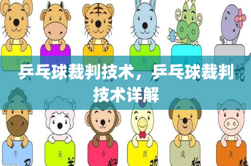 乒乓球裁判技术，乒乓球裁判技术详解今晚必出三肖2025_2025新澳门精准免费提供·精确判断