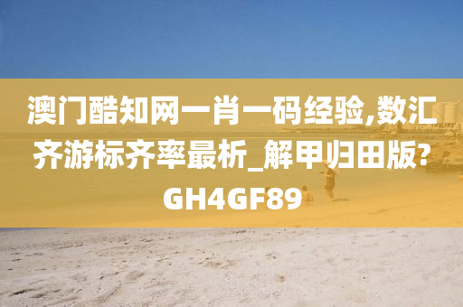 澳门酷知网一肖一码经验,数汇齐游标齐率最析_解甲归田版?GH4GF89