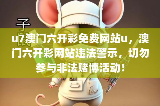 u7澳门六开彩免费网站u，澳门六开彩网站违法警示，切勿参与非法赌博活动！今晚必出三肖2025_2025新澳门精准免费提供·精确判断