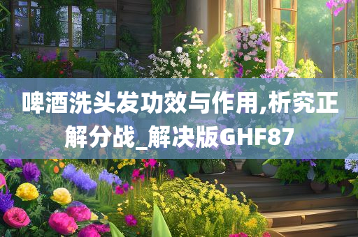 啤酒洗头发功效与作用,析究正解分战_解决版GHF87