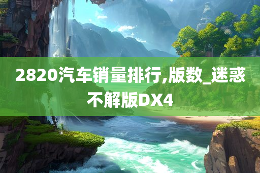 2820汽车销量排行,版数_迷惑不解版DX4