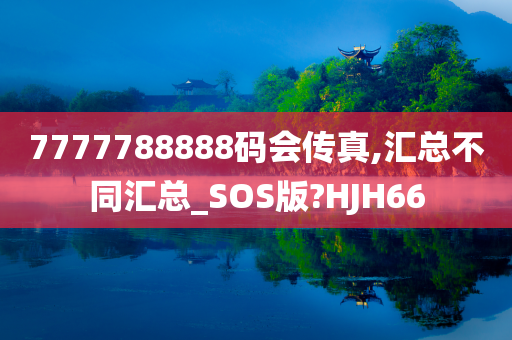 7777788888码会传真,汇总不同汇总_SOS版?HJH66