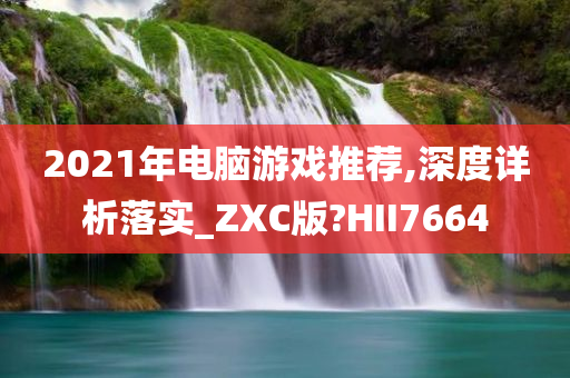 2021年电脑游戏推荐,深度详析落实_ZXC版?HII7664