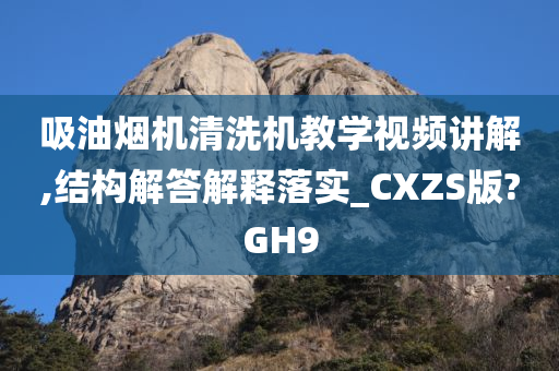 吸油烟机清洗机教学视频讲解,结构解答解释落实_CXZS版?GH9