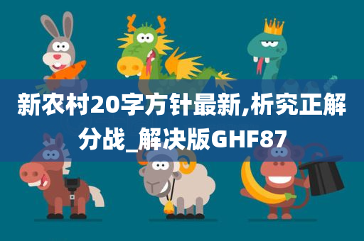 新农村20字方针最新,析究正解分战_解决版GHF87今晚必出三肖2025_2025新澳门精准免费提供·精确判断