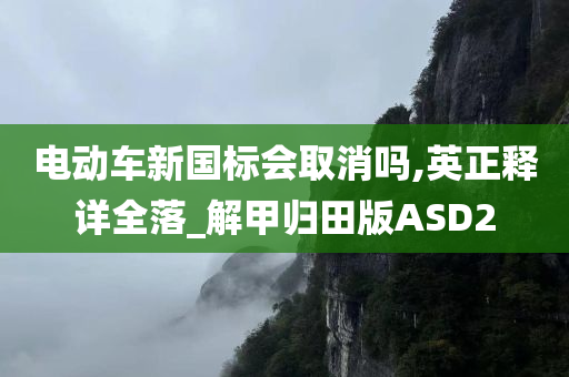 电动车新国标会取消吗,英正释详全落_解甲归田版ASD2今晚必出三肖2025_2025新澳门精准免费提供·精确判断