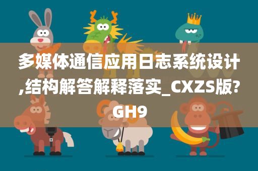 多媒体通信应用日志系统设计,结构解答解释落实_CXZS版?GH9