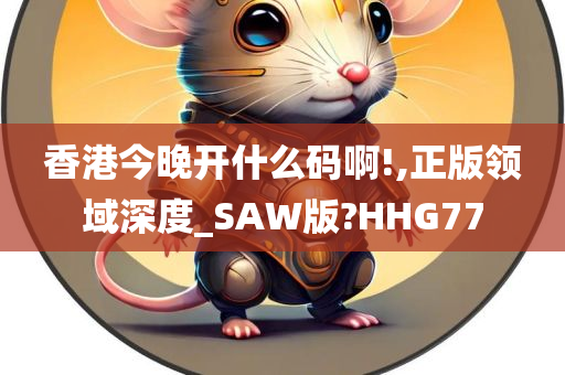 香港今晚今晚必出三肖2025_2025新澳门精准免费提供·精确判断开什么码啊!,正版领域深度_SAW版?HHG77