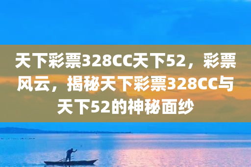天下彩票328CC天下52，彩票风云，揭秘天下彩票328CC与天下52的神秘面纱