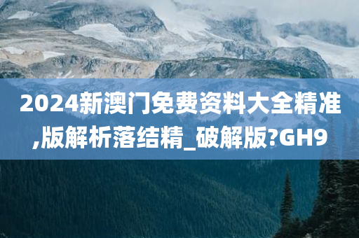 2024新澳门免费资料大全精准,版解析落结精_破解版?GH9