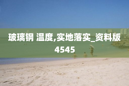 玻璃钢 温度,实地落实_资料版4545